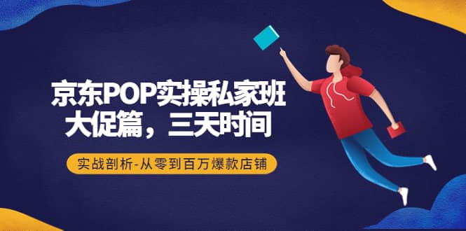 京东POP实操私家班：大促篇，3天时间，实战剖析-从零到百万爆款店铺-58轻创项目库