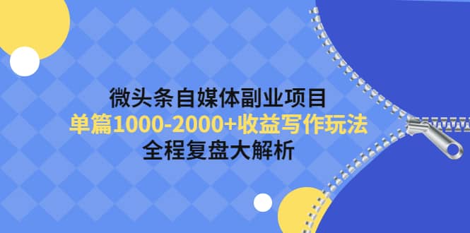 微头条自媒体副业项目，收益写作玩法，全程复盘大解析-58轻创项目库