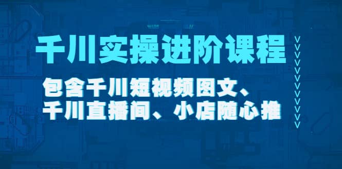 千川实操进阶课程（11月更新）包含千川短视频图文、千川直播间、小店随心推-58轻创项目库