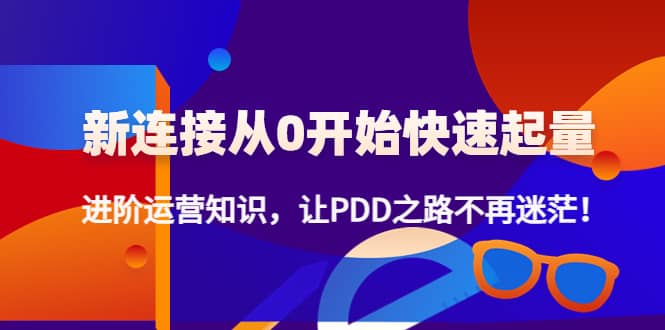 新连接从0开始快速起量：进阶运营知识，让PDD之路不再迷茫-58轻创项目库