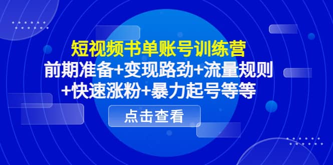 短视频书单账号训练营，前期准备 变现路劲 流量规则 快速涨粉 暴力起号等等-58轻创项目库