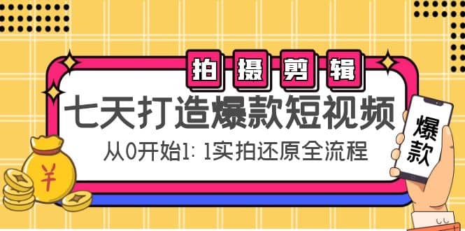 七天打造爆款短视频：拍摄 剪辑实操，从0开始1:1实拍还原实操全流程-58轻创项目库