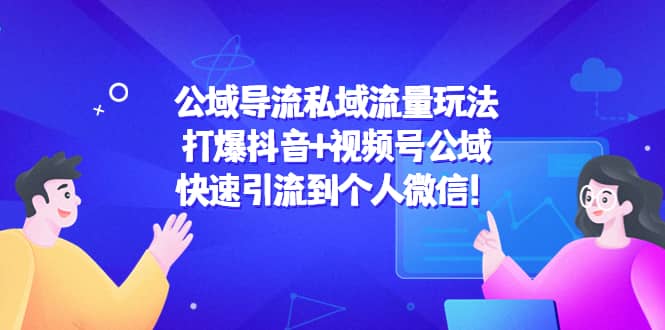 公域导流私域流量玩法：打爆抖音 视频号公域-58轻创项目库