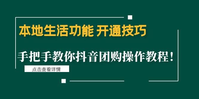 本地生活功能 开通技巧：手把手教你抖音团购操作教程-58轻创项目库