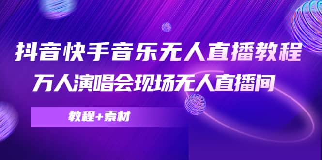 抖音快手音乐无人直播教程，万人演唱会现场无人直播间（教程 素材）-58轻创项目库