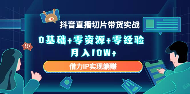 2023抖音直播切片带货实战，0基础 零资源 零经验-58轻创项目库