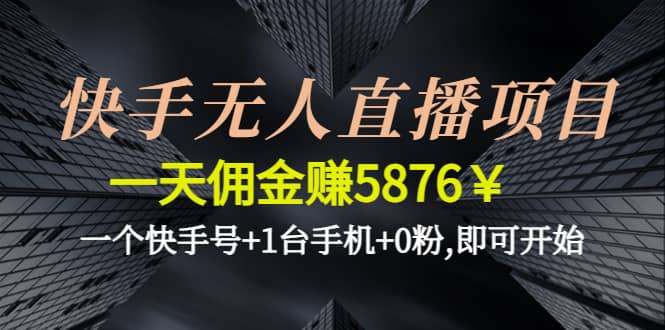 快手无人直播项目,一个快手号 1台手机 0粉,即可开始-58轻创项目库