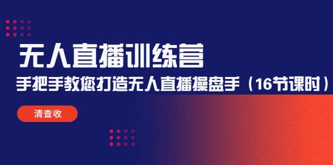 无人直播训练营：手把手教您打造无人直播操盘手（16节课时）-58轻创项目库