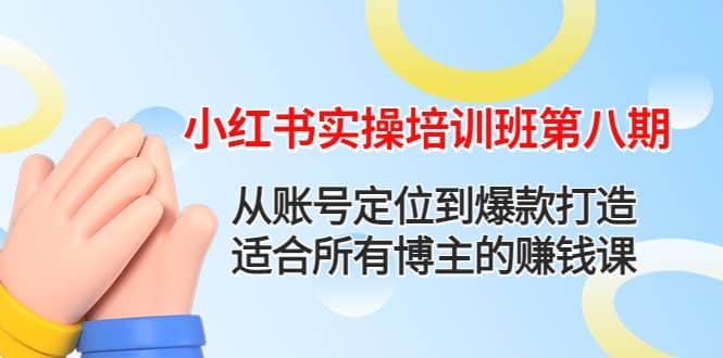 小红书实操培训班第八期：从账号定位到爆款打造，适合所有博主的赚钱课-58轻创项目库