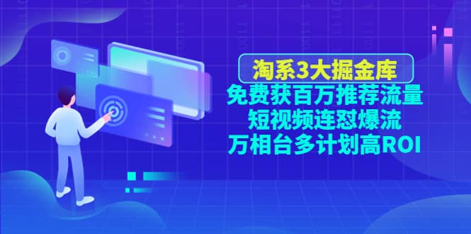 淘系3大掘金库：免费获百万推荐流量 短视频连怼爆流 万相台多计划高ROI-58轻创项目库