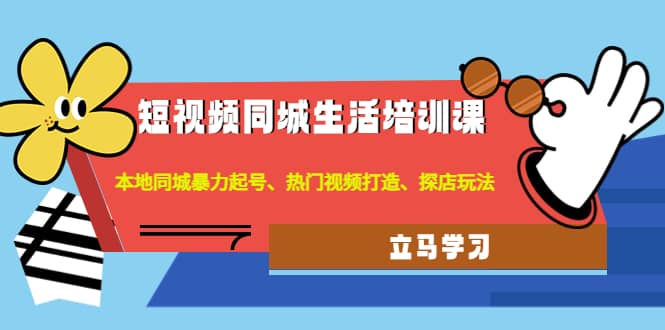 短视频同城生活培训课：本地同城暴力起号、热门视频打造、探店玩法-58轻创项目库