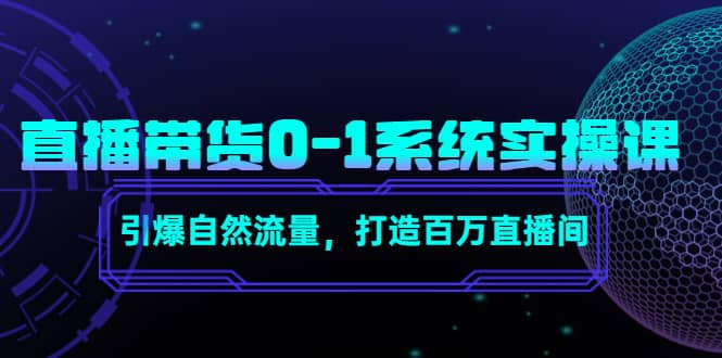 直播带货0-1系统实操课，引爆自然流量，打造百万直播间-58轻创项目库