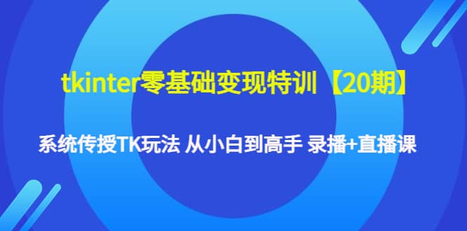 tkinter零基础变现特训【20期】系统传授TK玩法 从小白到高手 录播 直播课-58轻创项目库