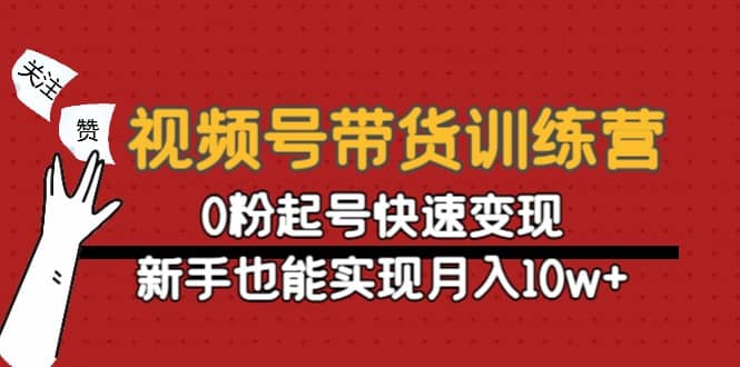 视频号带货训练营：0粉起号快速变现-58轻创项目库