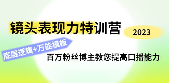 镜头表现力特训营：百万粉丝博主教您提高口播能力，底层逻辑 万能模板-58轻创项目库