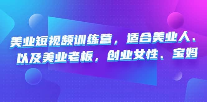 美业短视频训练营，适合美业人、以及美业老板，创业女性、宝妈-58轻创项目库