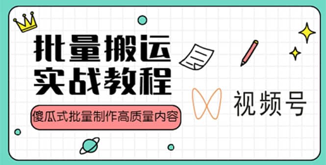 视频号批量搬运实战赚钱教程，傻瓜式批量制作高质量内容【附视频教程 PPT】-58轻创项目库