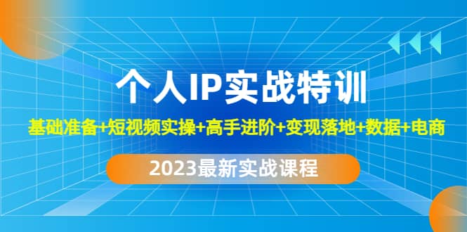 2023个人IP实战特训：基础准备 短视频实操 高手进阶 变现落地 数据 电商-58轻创项目库