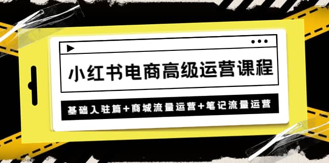 小红书电商高级运营课程：基础入驻篇 商城流量运营 笔记流量运营-58轻创项目库