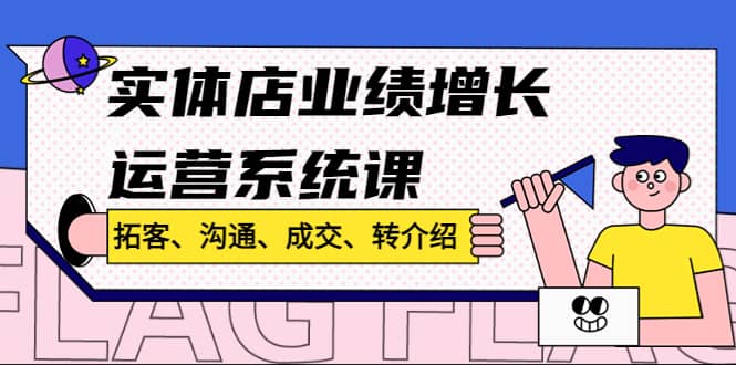 实体店业绩增长运营系统课，拓客、沟通、成交、转介绍!-58轻创项目库