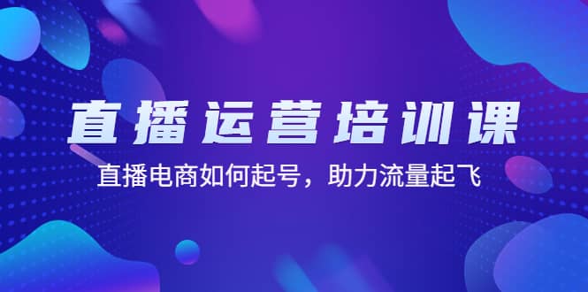 直播运营培训课：直播电商如何起号，助力流量起飞（11节课）-58轻创项目库