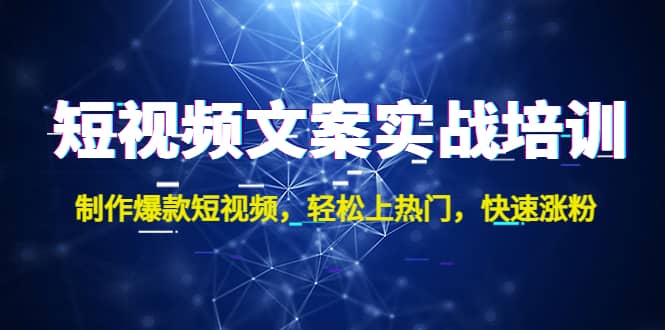 短视频文案实战培训：制作爆款短视频，轻松上热门，快速涨粉-58轻创项目库