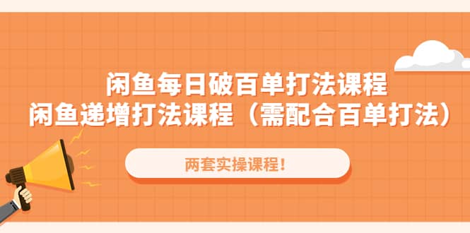 闲鱼每日破百单打法实操课程 闲鱼递增打法课程（需配合百单打法）-58轻创项目库