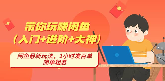 带你玩赚闲鱼（入门 进阶 大神），闲鱼最新玩法，1小时发百单，简单粗暴-58轻创项目库