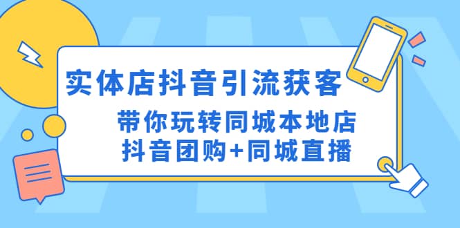 实体店抖音引流获客实操课：带你玩转同城本地店抖音团购 同城直播-58轻创项目库