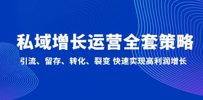 私域增长运营全套策略：引流、留存、转化、裂变 快速实现高利润增长-58轻创项目库