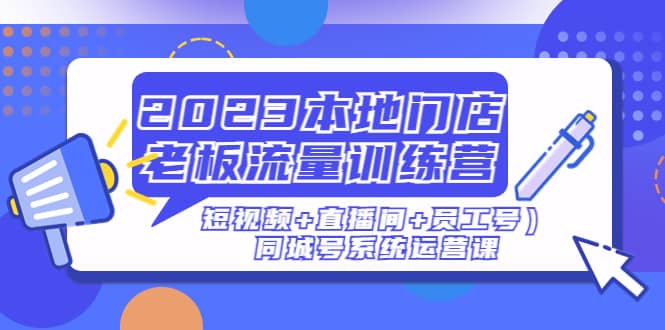 2023本地门店老板流量训练营（短视频 直播间 员工号）同城号系统运营课-58轻创项目库