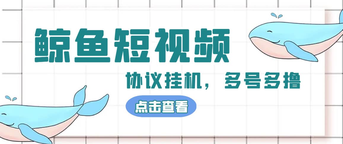 单号300 鲸鱼短视频协议挂机全网首发 多号无限做号独家项目打金(多号协议 教程)-58轻创项目库