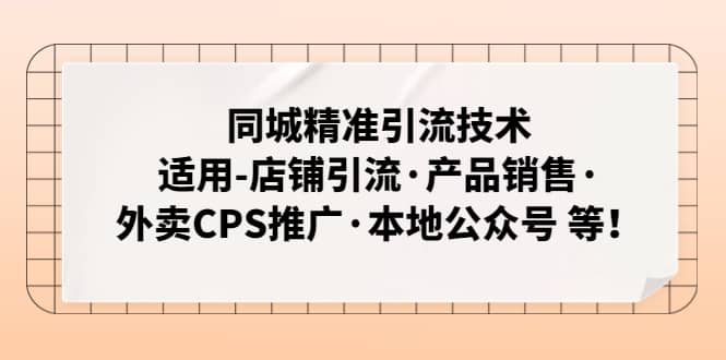 同城精准引流技术：适用-店铺引流·产品销售·外卖CPS推广·本地公众号 等-58轻创项目库