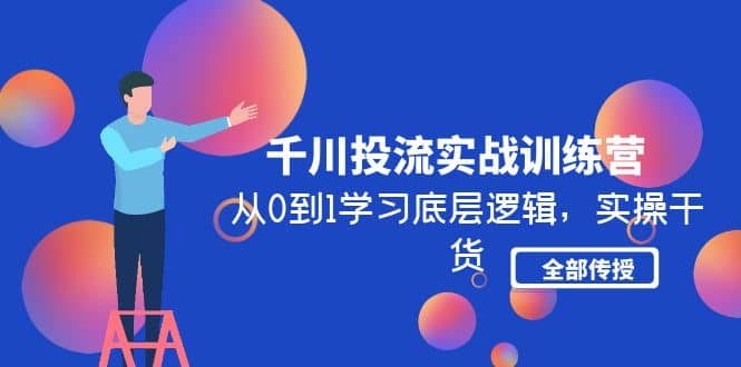 千川投流实战训练营：从0到1学习底层逻辑，实操干货全部传授(无水印)-58轻创项目库