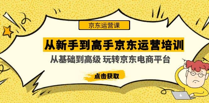 从新手到高手京东运营培训：从基础到高级 玩转京东电商平台(无水印)-58轻创项目库