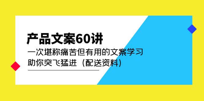 产品文案60讲：一次堪称痛苦但有用的文案学习 助你突飞猛进（配送资料）-58轻创项目库