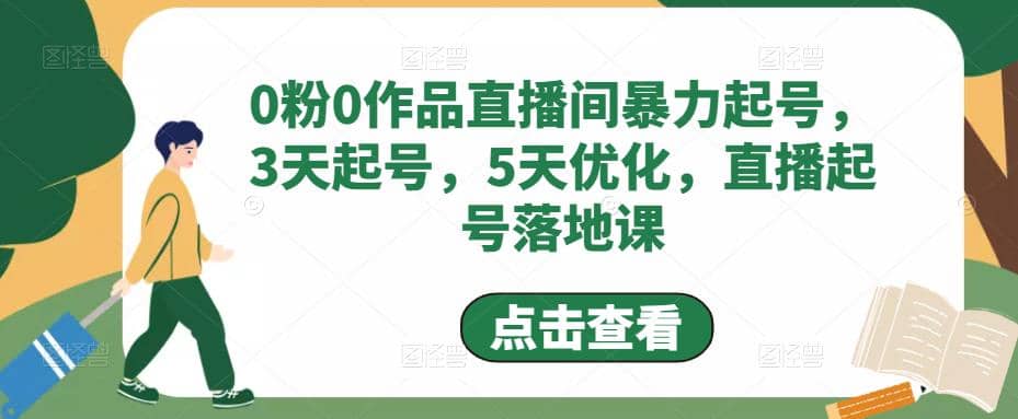 0粉0作品直播间暴力起号，3天起号，5天优化，直播起号落地课-58轻创项目库