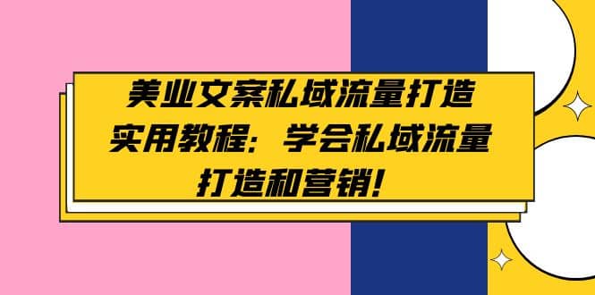 美业文案私域流量打造实用教程：学会私域流量打造和营销-58轻创项目库