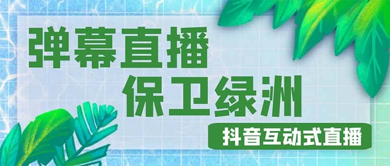 外面收费1980的抖音弹幕保卫绿洲项目，抖音报白，实时互动直播【详细教程】-58轻创项目库