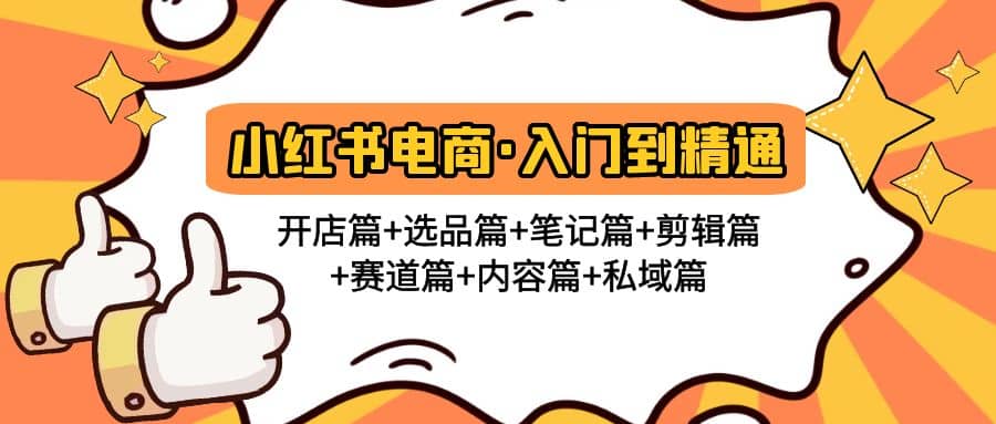 小红书电商入门到精通 开店篇 选品篇 笔记篇 剪辑篇 赛道篇 内容篇 私域篇-58轻创项目库