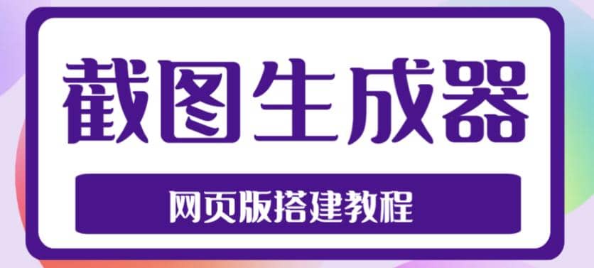 2023最新在线截图生成器源码 搭建视频教程，支持电脑和手机端在线制作生成-58轻创项目库