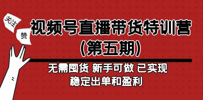 视频号直播带货特训营（第五期）无需囤货 新手可做 已实现稳定出单和盈利-58轻创项目库