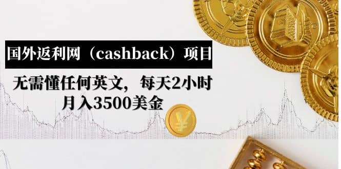 国外返利网（cashback）项目：无需懂任何英文，每天2小时，月入3500美元-58轻创项目库