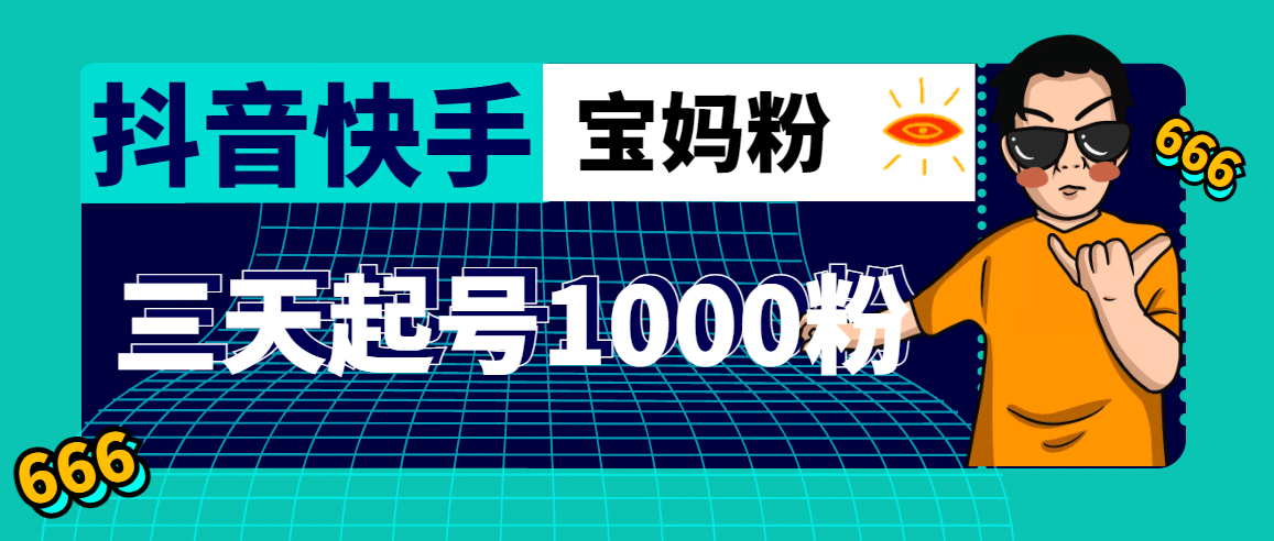 抖音快手三天起号涨粉1000宝妈粉丝的核心方法【详细玩法教程】-58轻创项目库