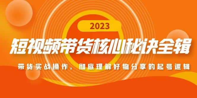 短视频带货核心秘诀全辑：带货实战操作，彻底理解好物分享的起号逻辑-58轻创项目库