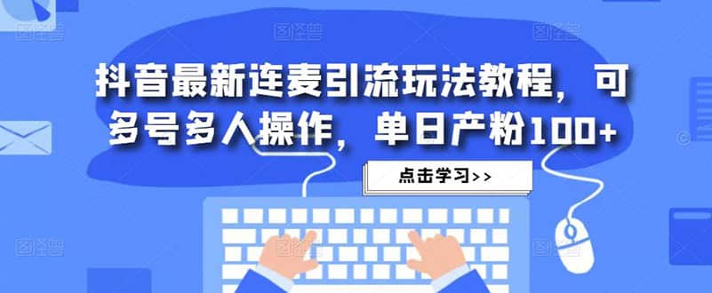 抖音最新连麦引流玩法教程，可多号多人操作-58轻创项目库