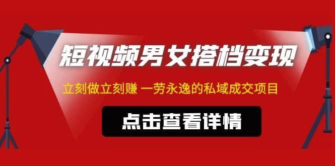 东哲·短视频男女搭档变现 立刻做立刻赚 一劳永逸的私域成交项目（不露脸）-58轻创项目库