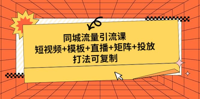 同城流量引流课：短视频 模板 直播 矩阵 投放，打法可复制(无水印)-58轻创项目库