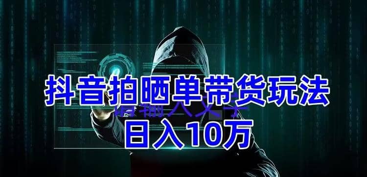 抖音拍晒单带货玩法分享 项目整体流程简单 有团队实测【教程 素材】-58轻创项目库