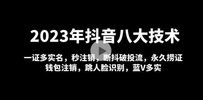 2023年抖音八大技术，一证多实名 秒注销 断抖破投流 永久捞证 钱包注销 等!-58轻创项目库